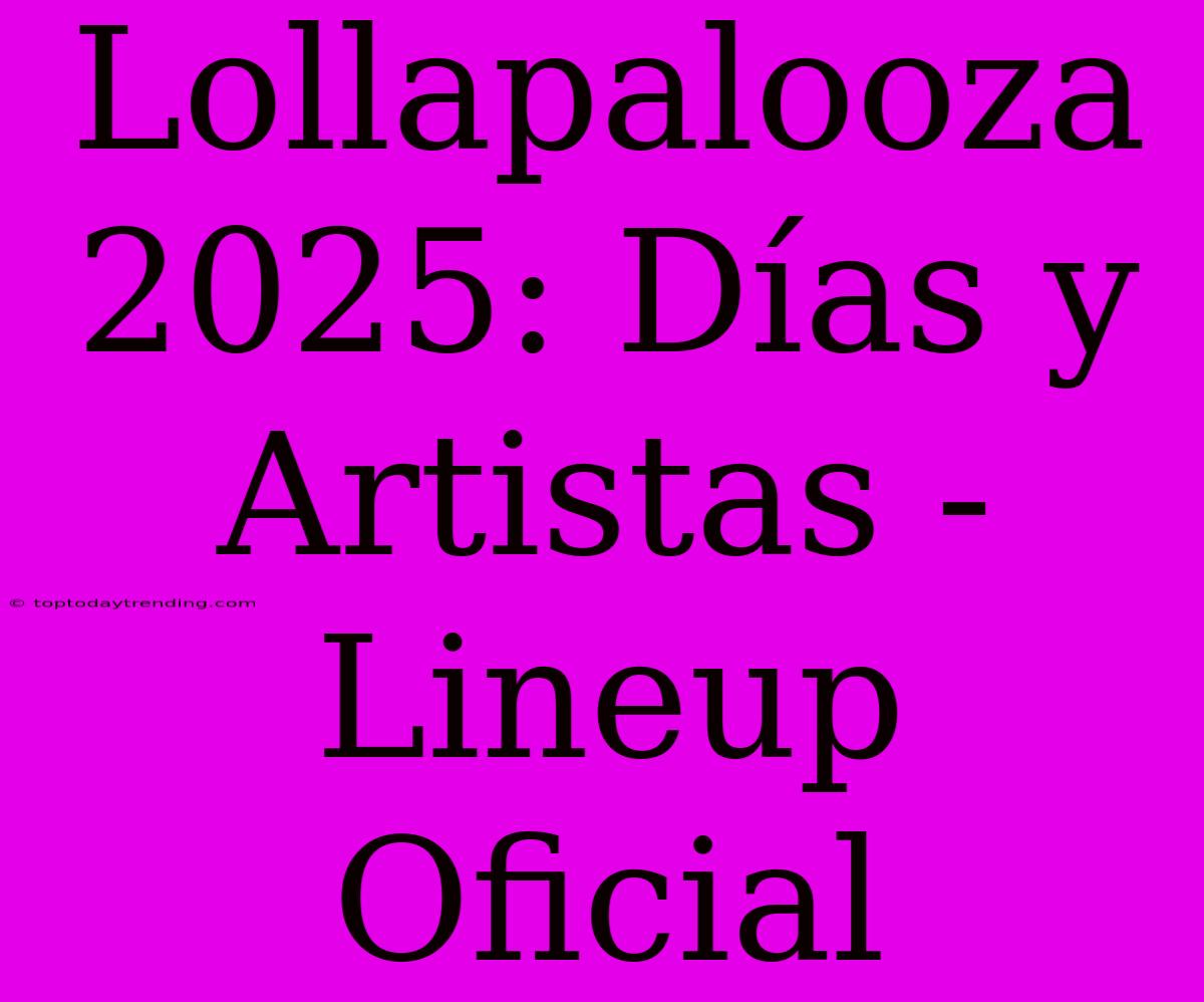 Lollapalooza 2025: Días Y Artistas - Lineup Oficial