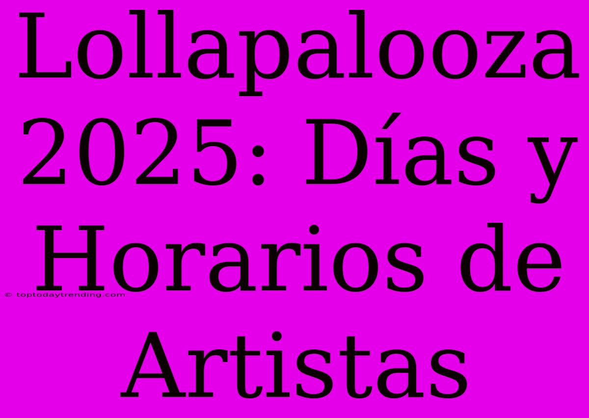 Lollapalooza 2025: Días Y Horarios De Artistas