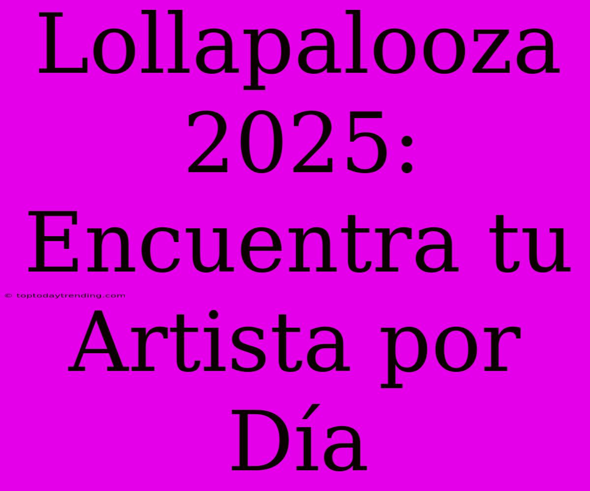 Lollapalooza 2025: Encuentra Tu Artista Por Día