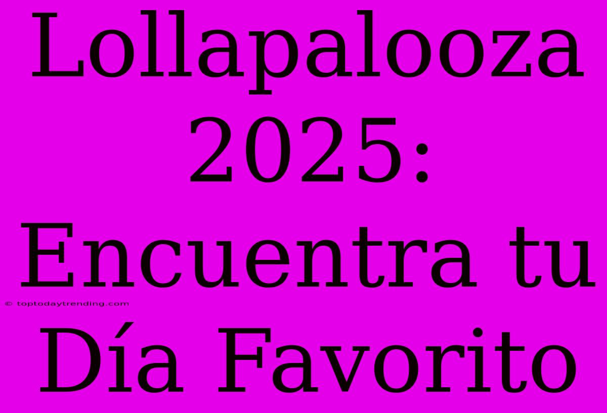 Lollapalooza 2025: Encuentra Tu Día Favorito