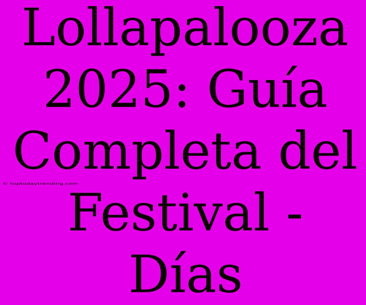 Lollapalooza 2025: Guía Completa Del Festival - Días