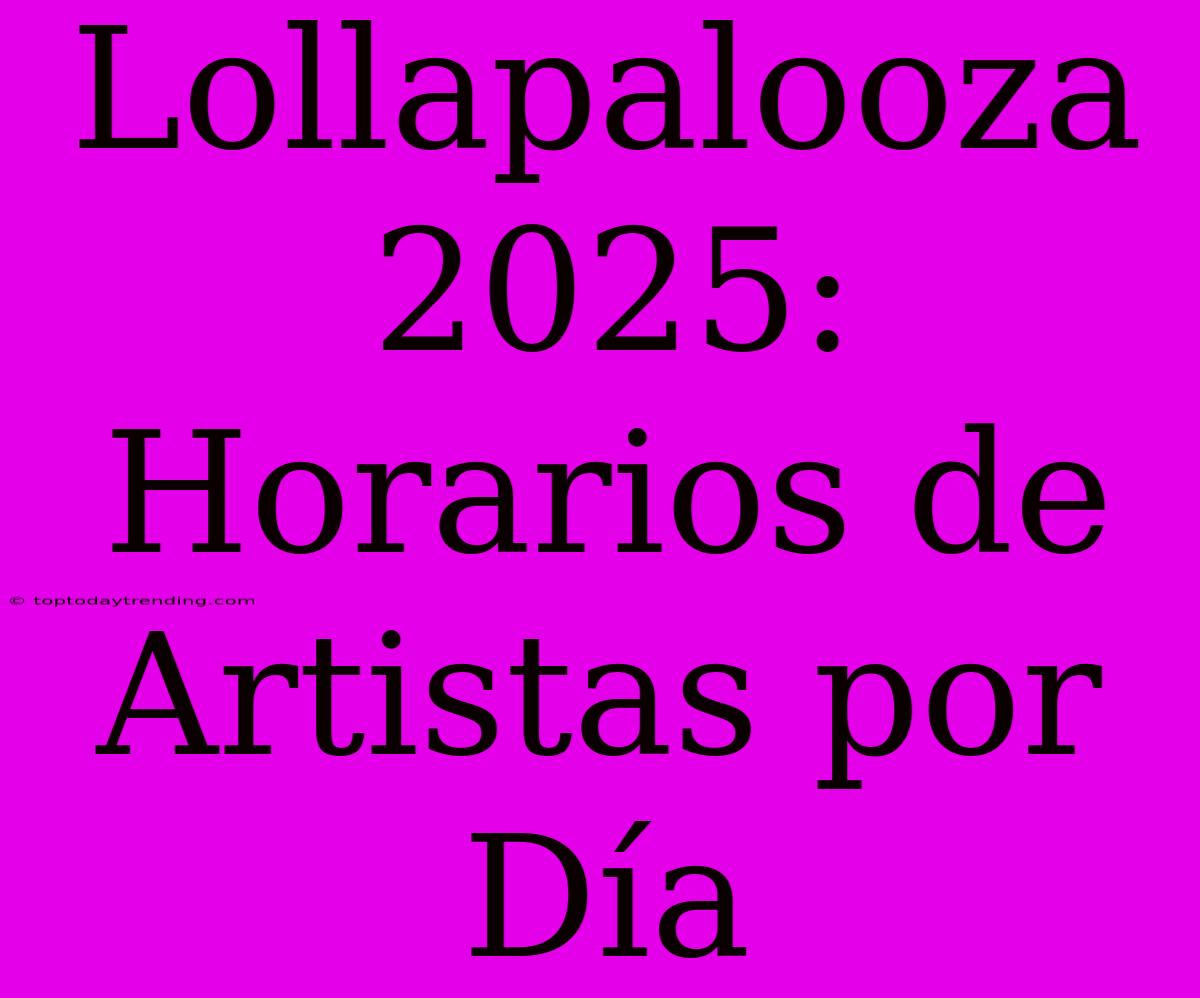 Lollapalooza 2025: Horarios De Artistas Por Día