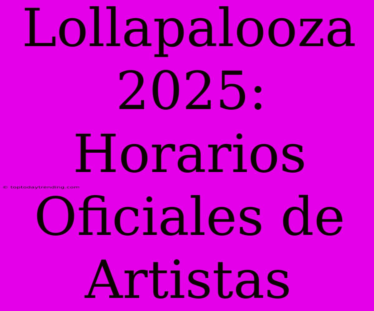 Lollapalooza 2025: Horarios Oficiales De Artistas