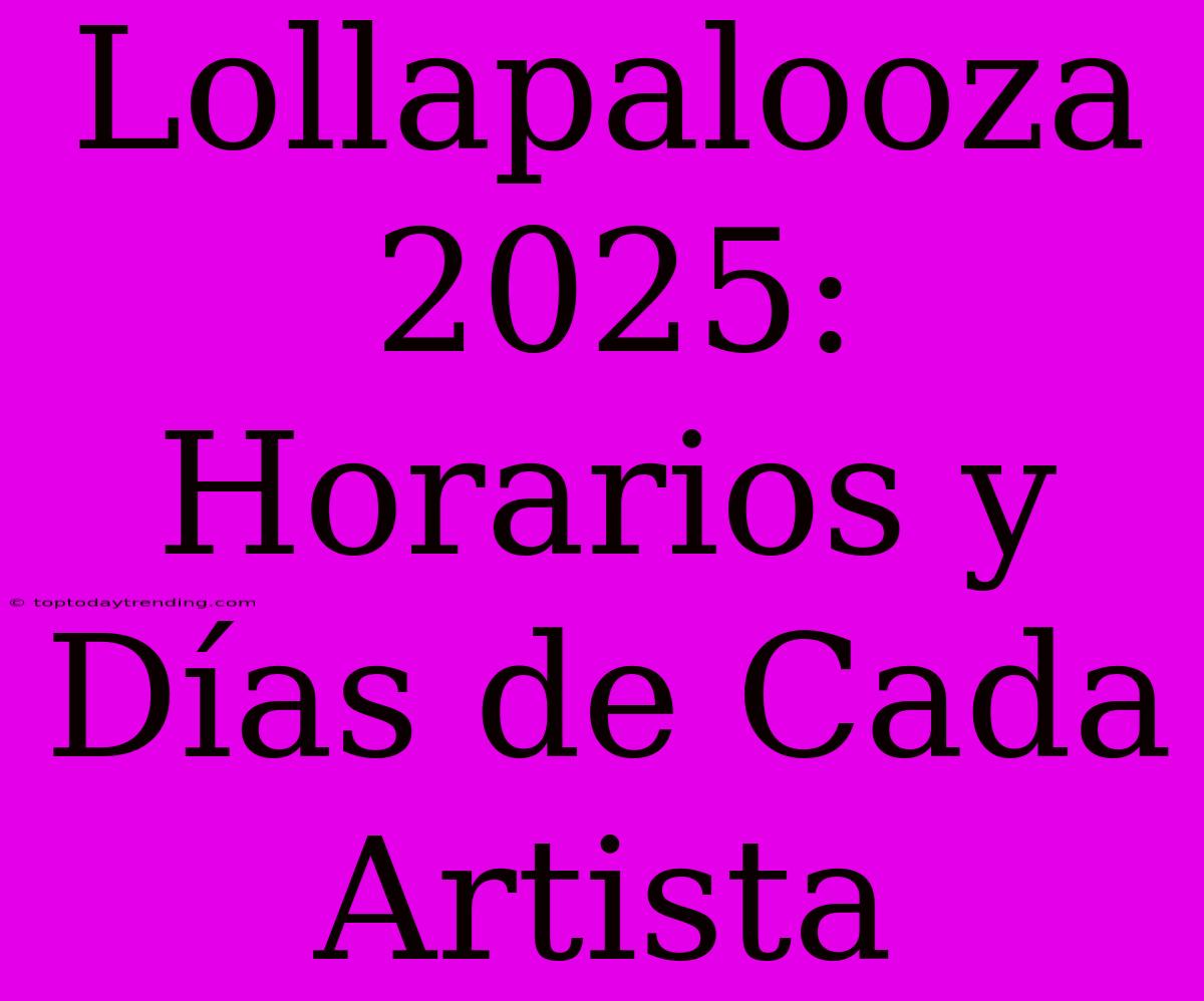 Lollapalooza 2025: Horarios Y Días De Cada Artista