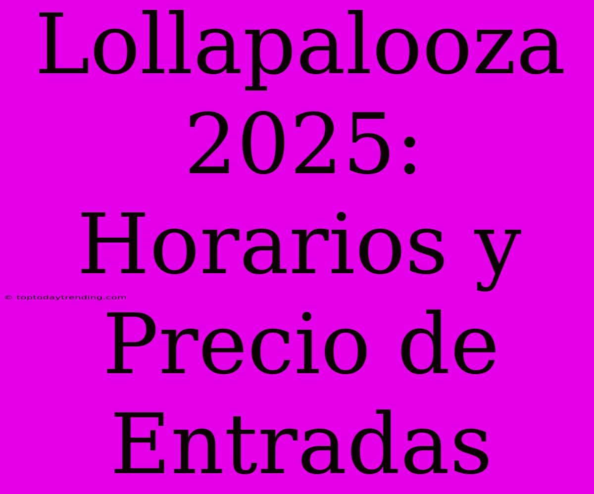 Lollapalooza 2025: Horarios Y Precio De Entradas