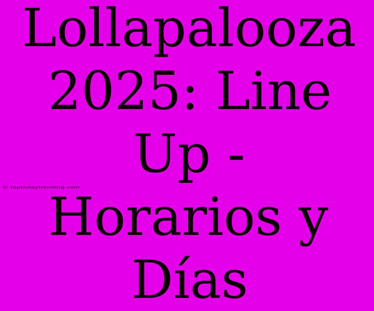 Lollapalooza 2025: Line Up - Horarios Y Días