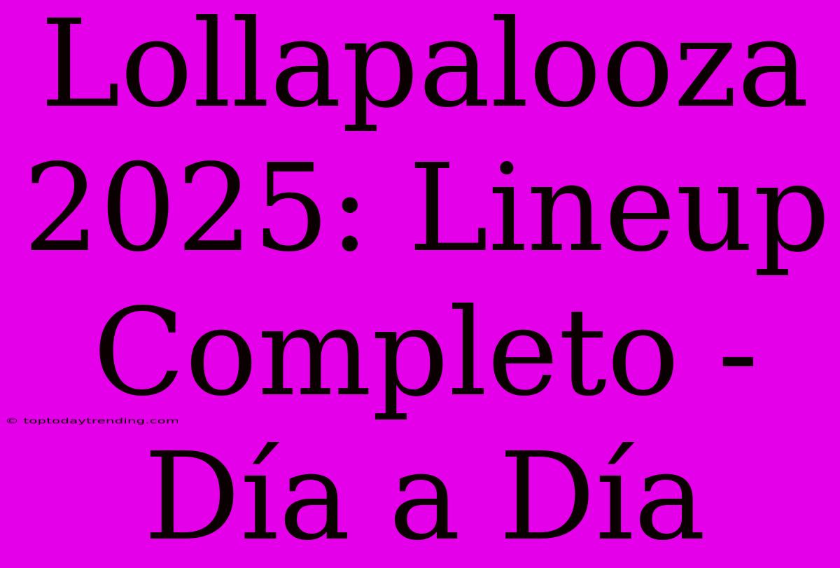 Lollapalooza 2025: Lineup Completo - Día A Día