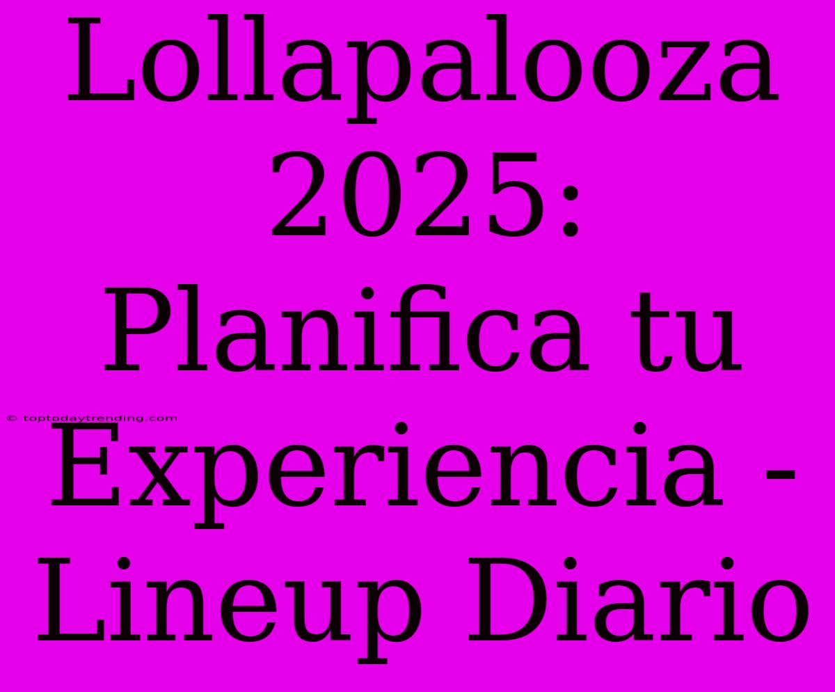 Lollapalooza 2025: Planifica Tu Experiencia - Lineup Diario