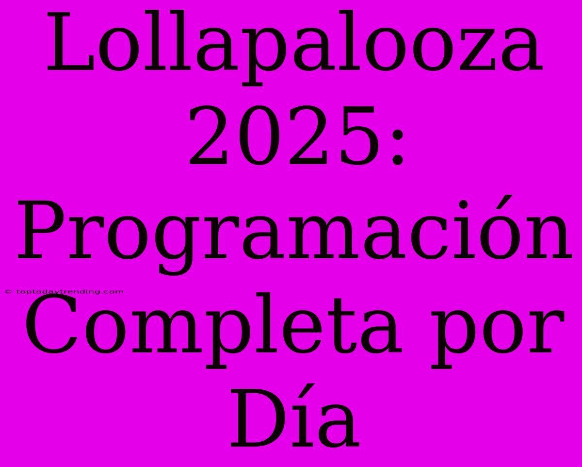 Lollapalooza 2025: Programación Completa Por Día