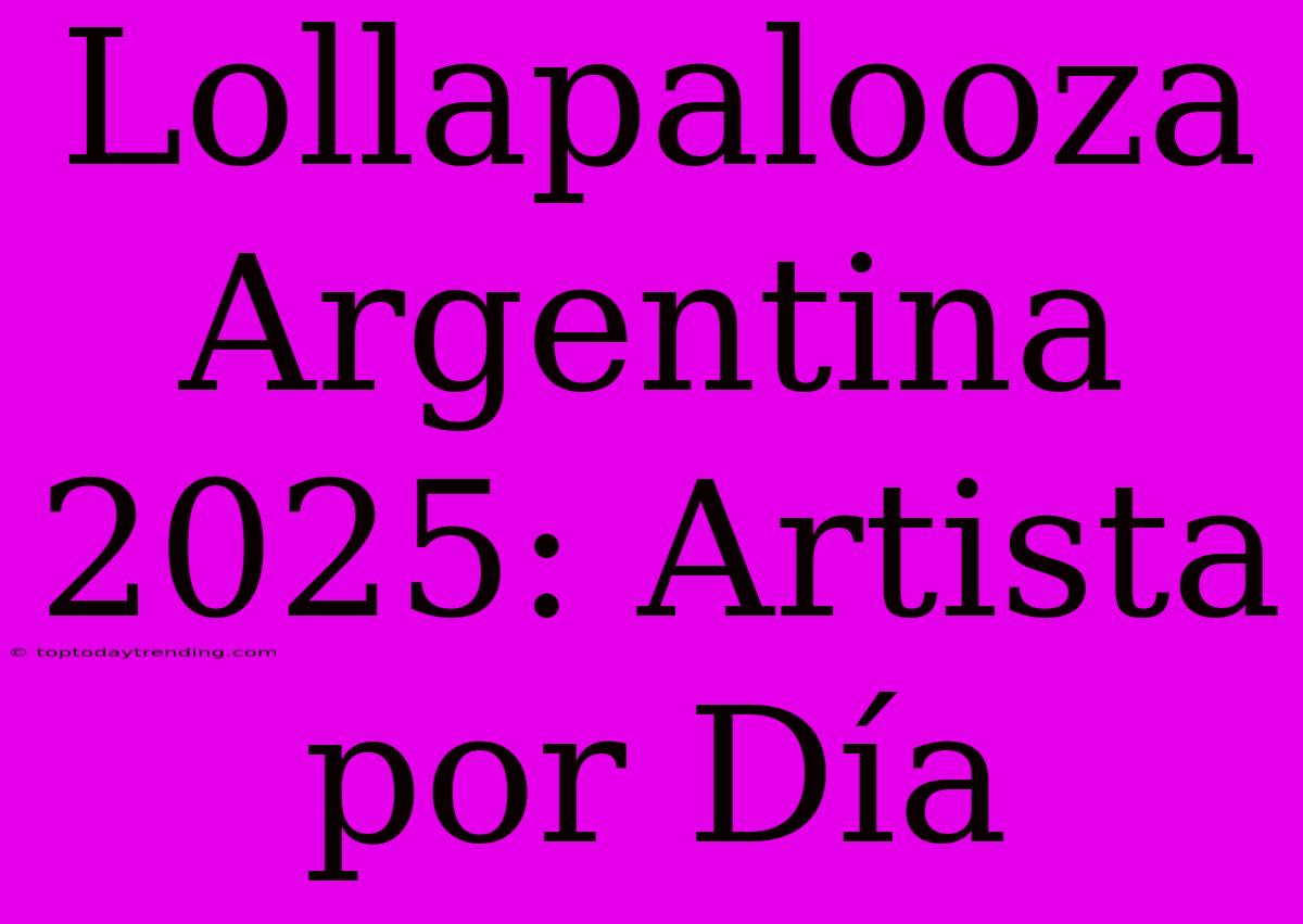 Lollapalooza Argentina 2025: Artista Por Día