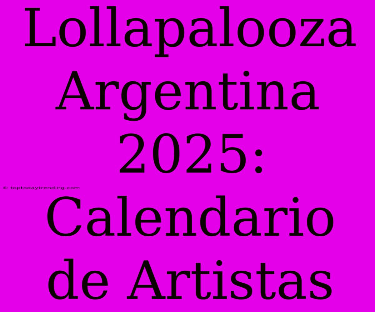 Lollapalooza Argentina 2025: Calendario De Artistas