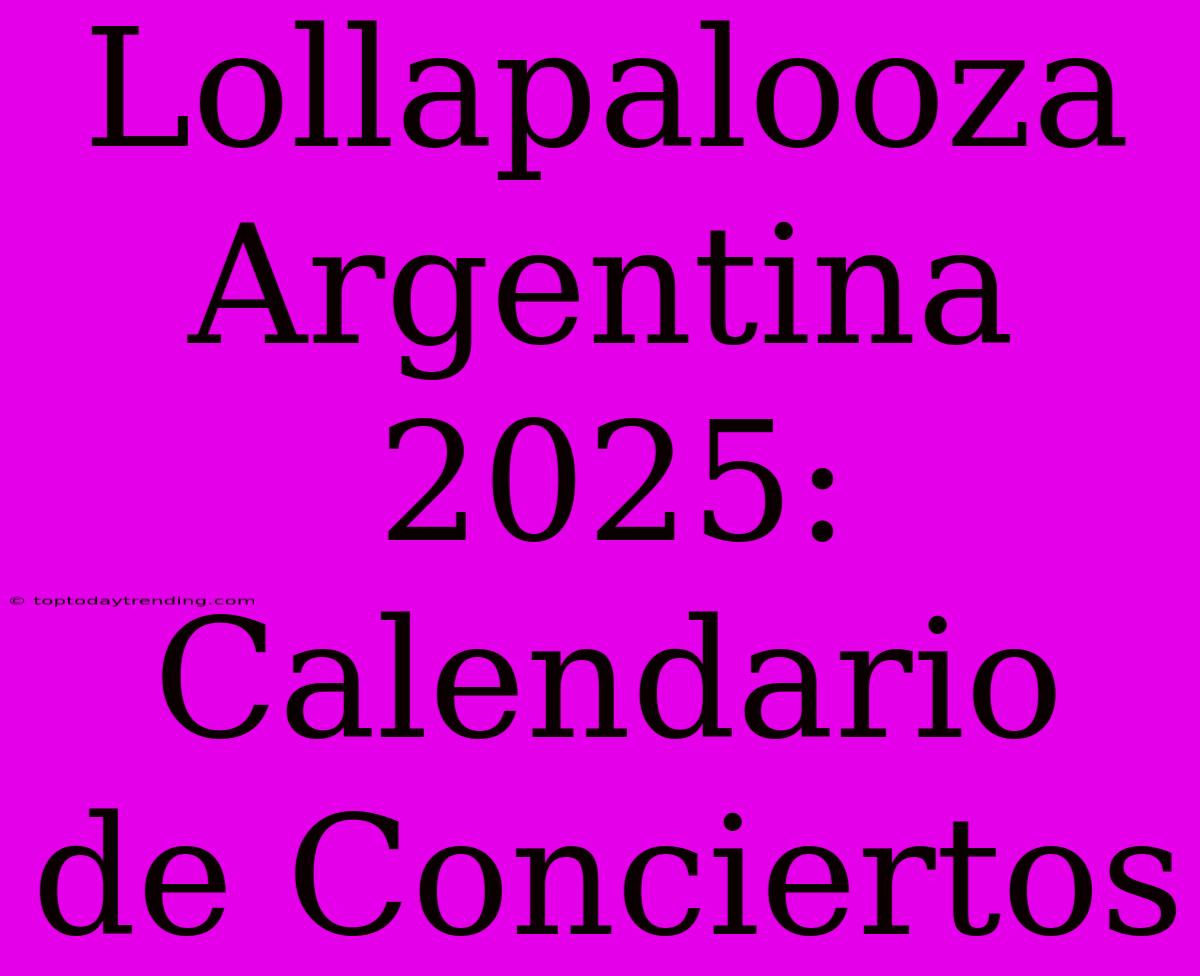 Lollapalooza Argentina 2025: Calendario De Conciertos