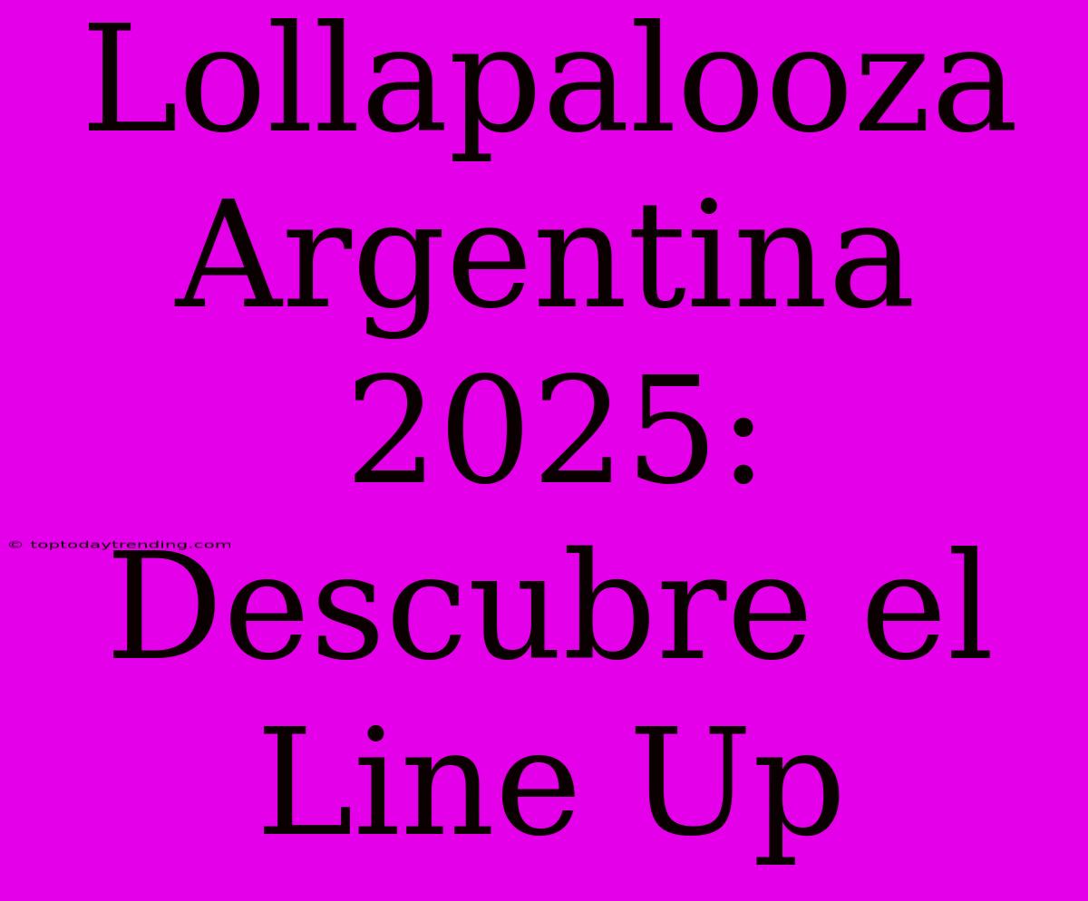 Lollapalooza Argentina 2025: Descubre El Line Up