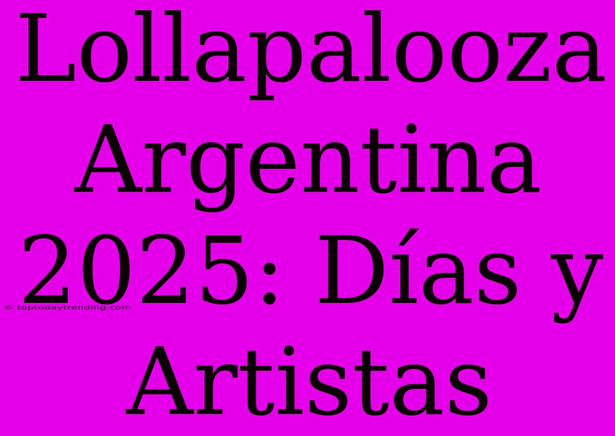 Lollapalooza Argentina 2025: Días Y Artistas