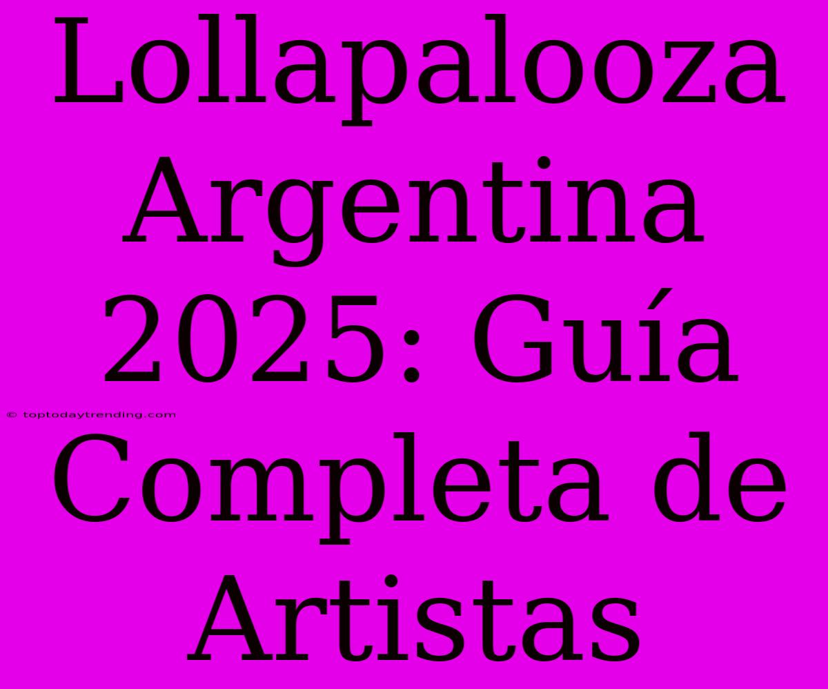 Lollapalooza Argentina 2025: Guía Completa De Artistas