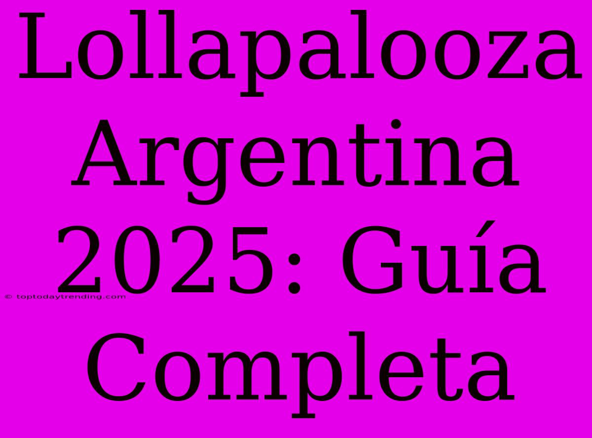 Lollapalooza Argentina 2025: Guía Completa