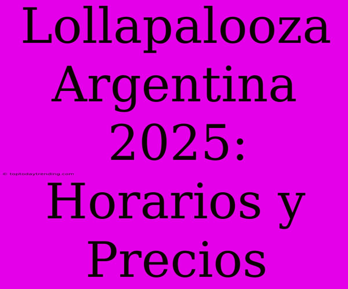 Lollapalooza Argentina 2025: Horarios Y Precios