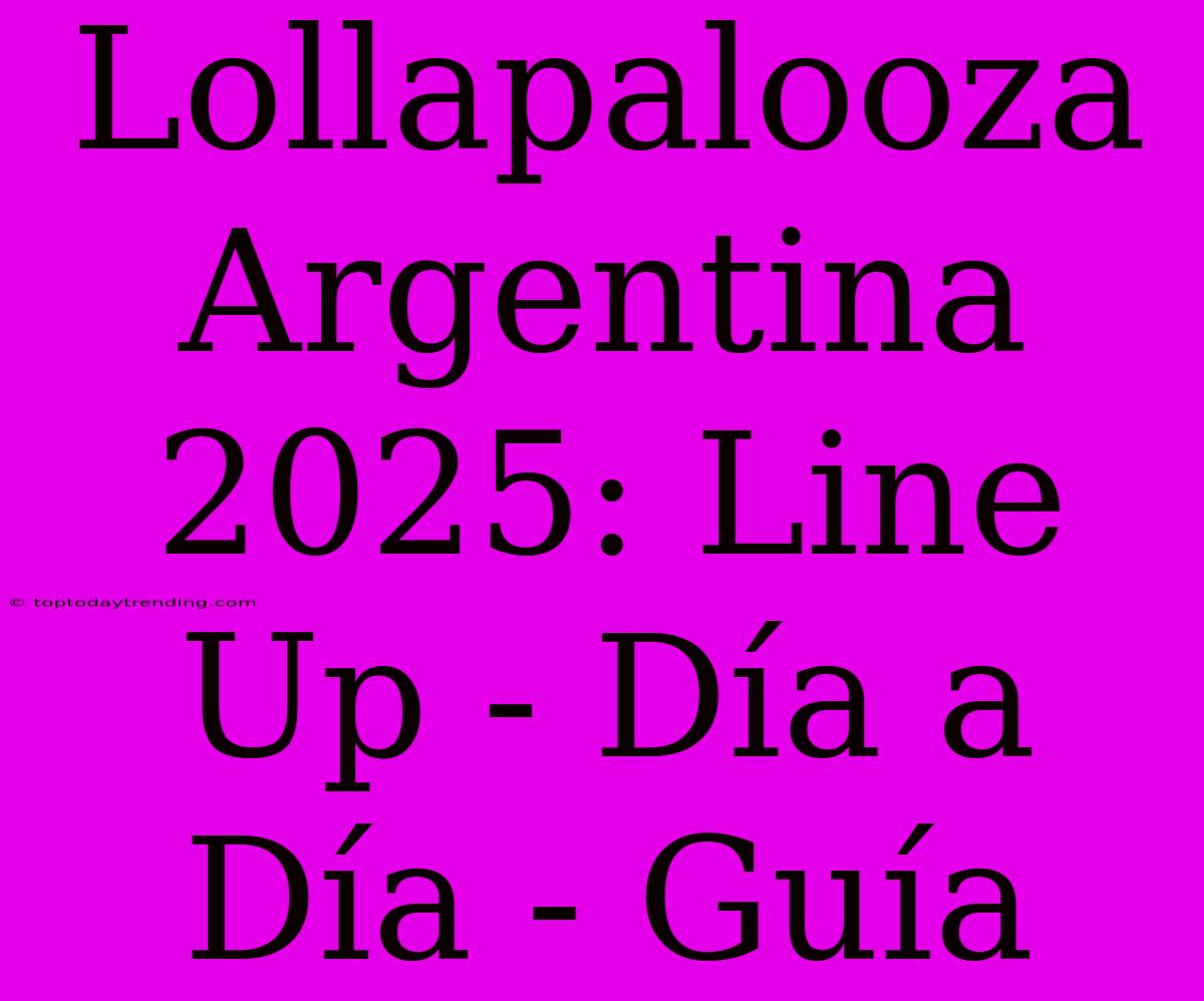 Lollapalooza Argentina 2025: Line Up - Día A Día - Guía