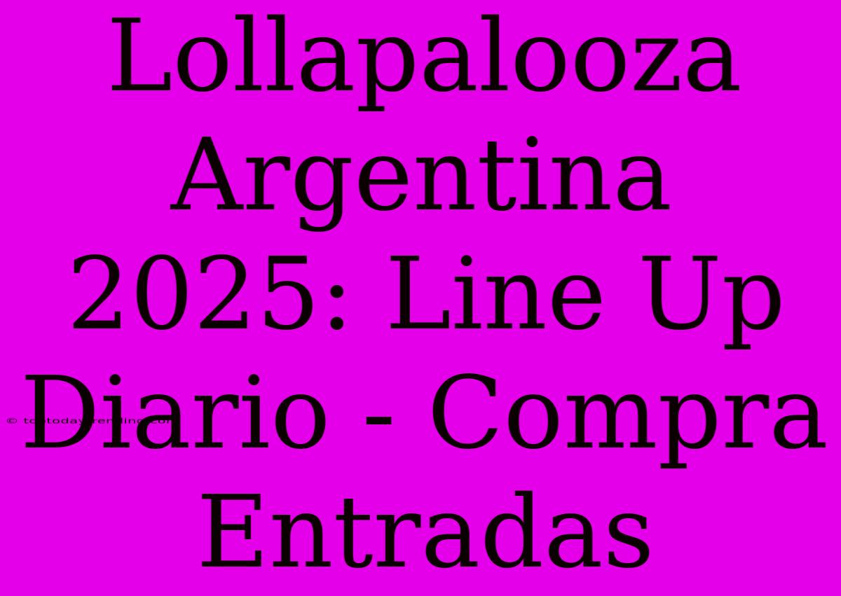 Lollapalooza Argentina 2025: Line Up Diario - Compra Entradas