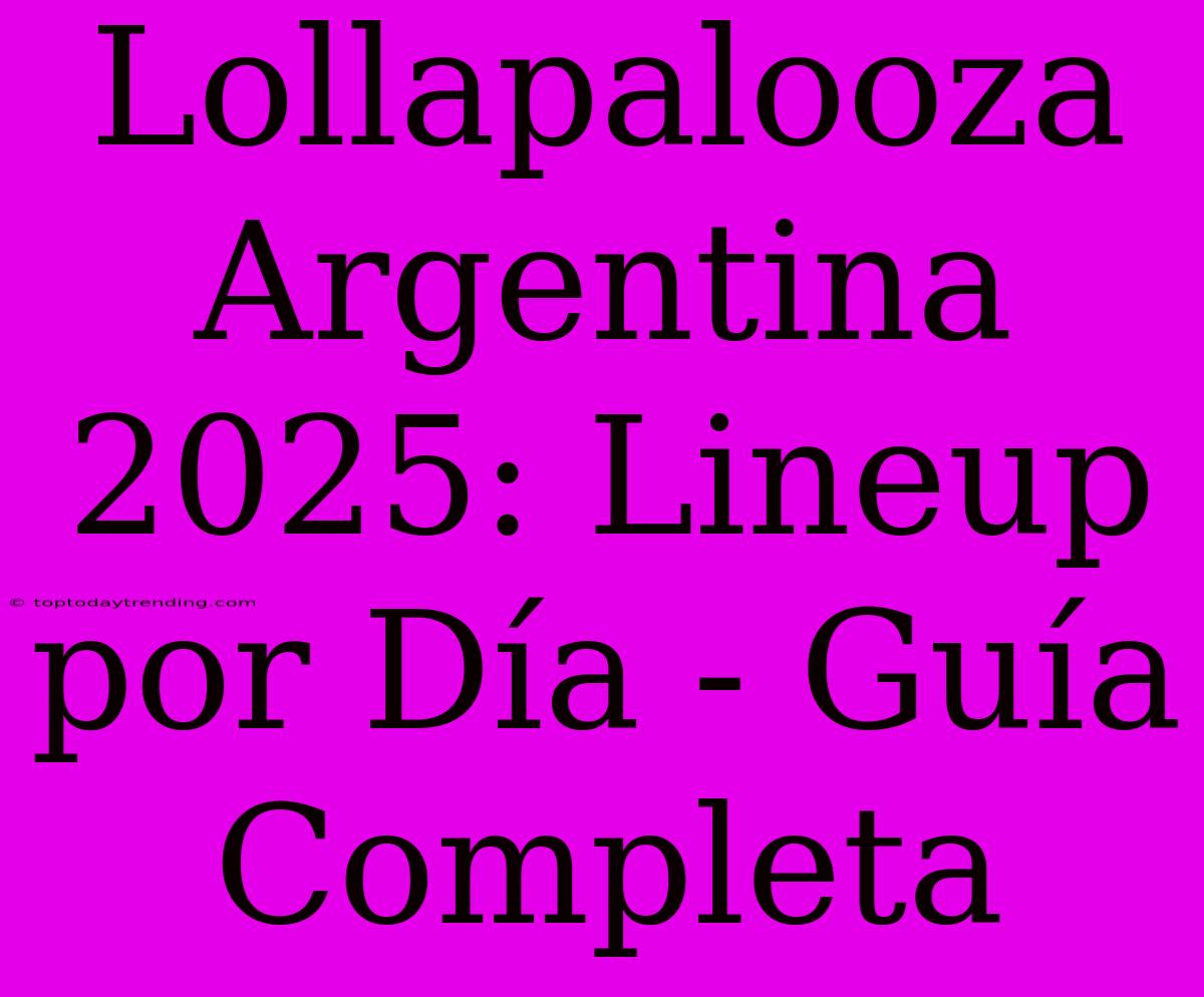 Lollapalooza Argentina 2025: Lineup Por Día - Guía Completa