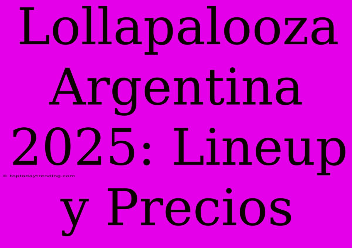 Lollapalooza Argentina 2025: Lineup Y Precios