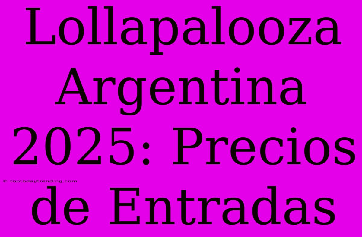 Lollapalooza Argentina 2025: Precios De Entradas