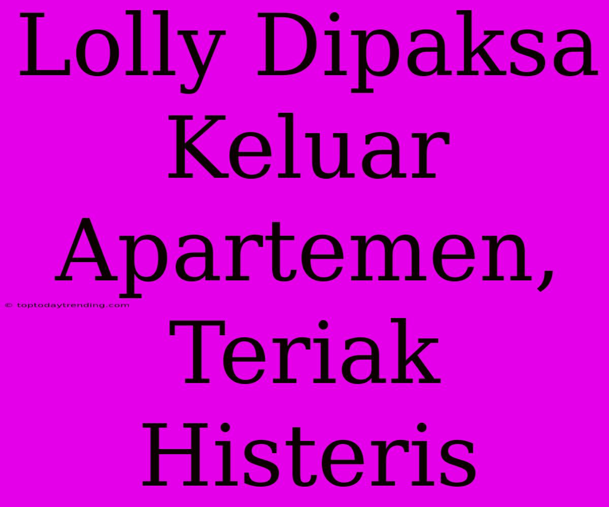 Lolly Dipaksa Keluar Apartemen, Teriak Histeris