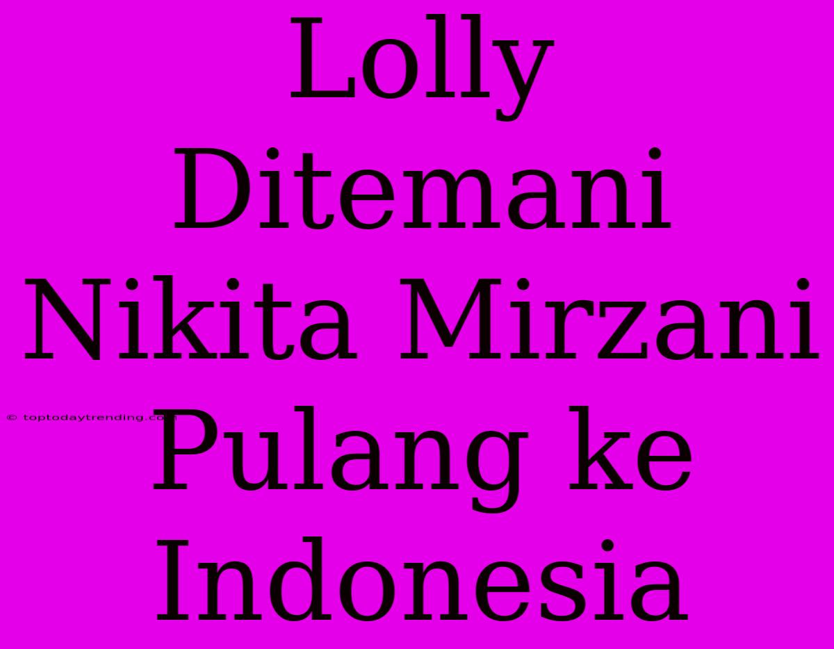 Lolly Ditemani Nikita Mirzani Pulang Ke Indonesia