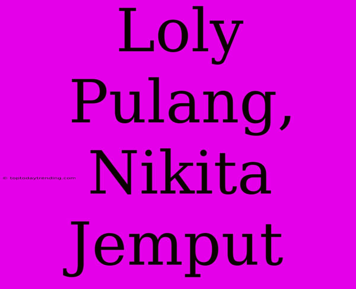 Loly Pulang, Nikita Jemput