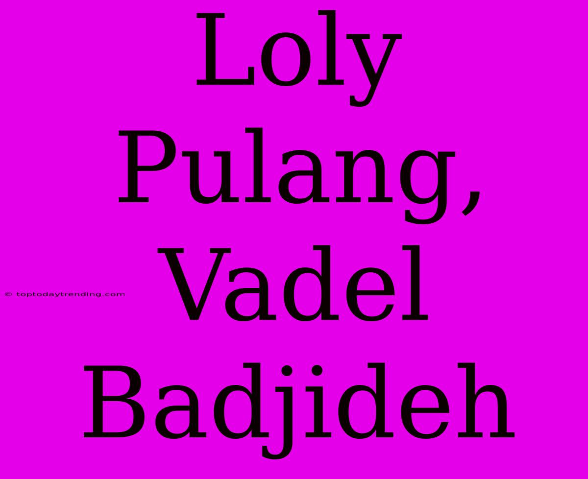 Loly Pulang, Vadel Badjideh