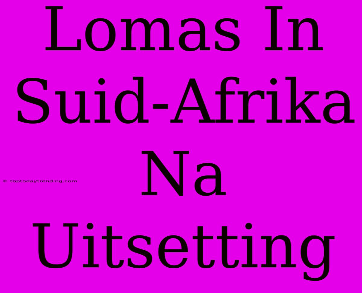 Lomas In Suid-Afrika Na Uitsetting