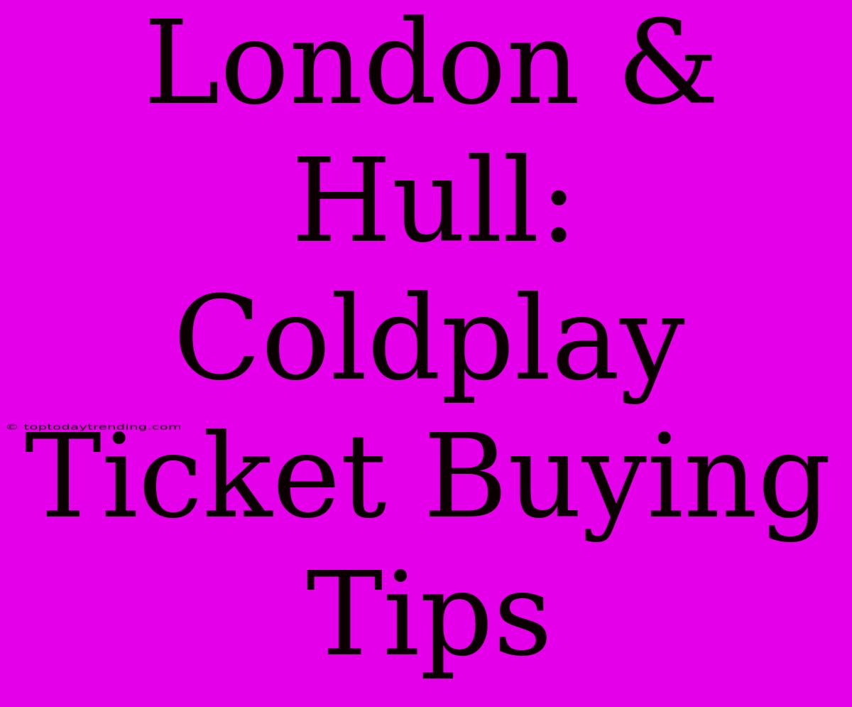 London & Hull: Coldplay Ticket Buying Tips