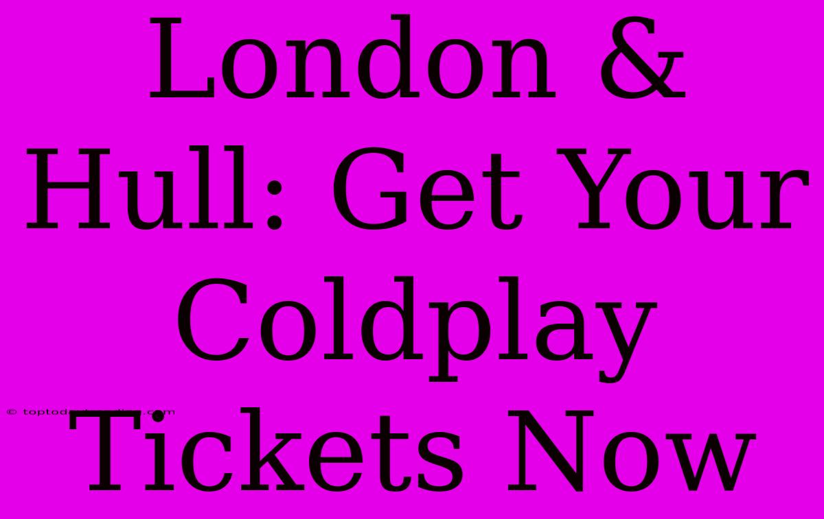 London & Hull: Get Your Coldplay Tickets Now