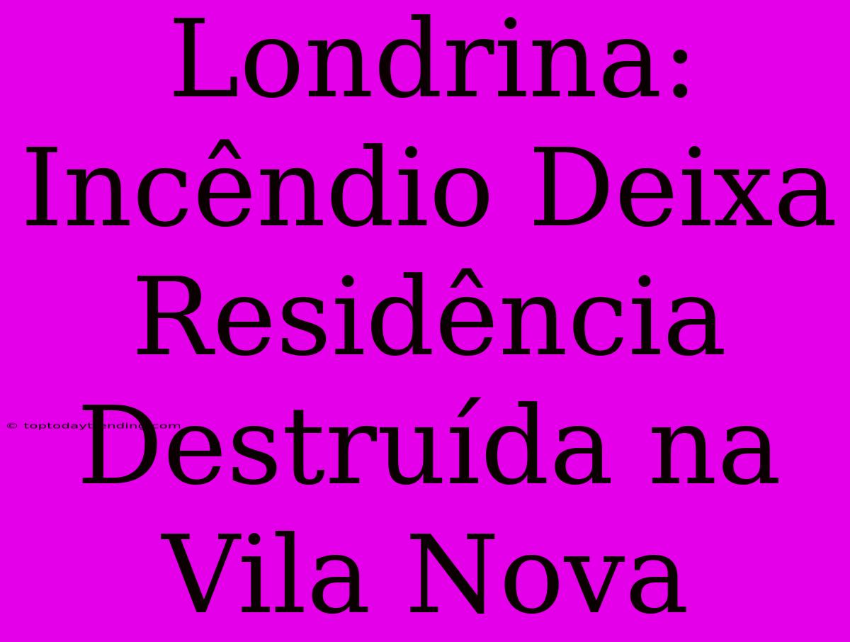 Londrina: Incêndio Deixa Residência Destruída Na Vila Nova