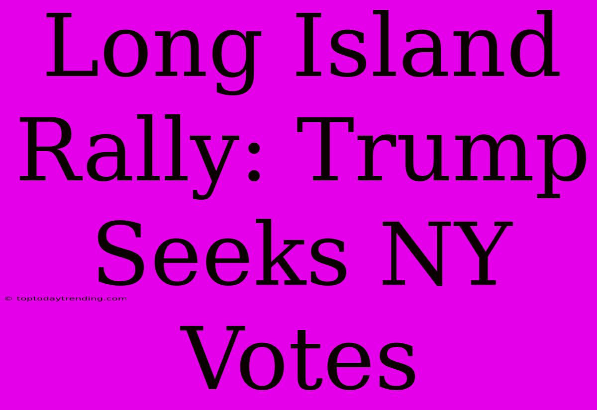 Long Island Rally: Trump Seeks NY Votes