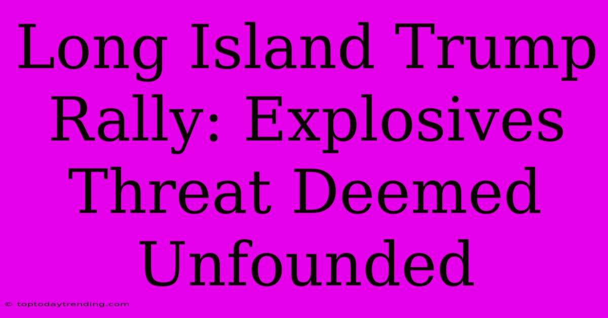 Long Island Trump Rally: Explosives Threat Deemed Unfounded