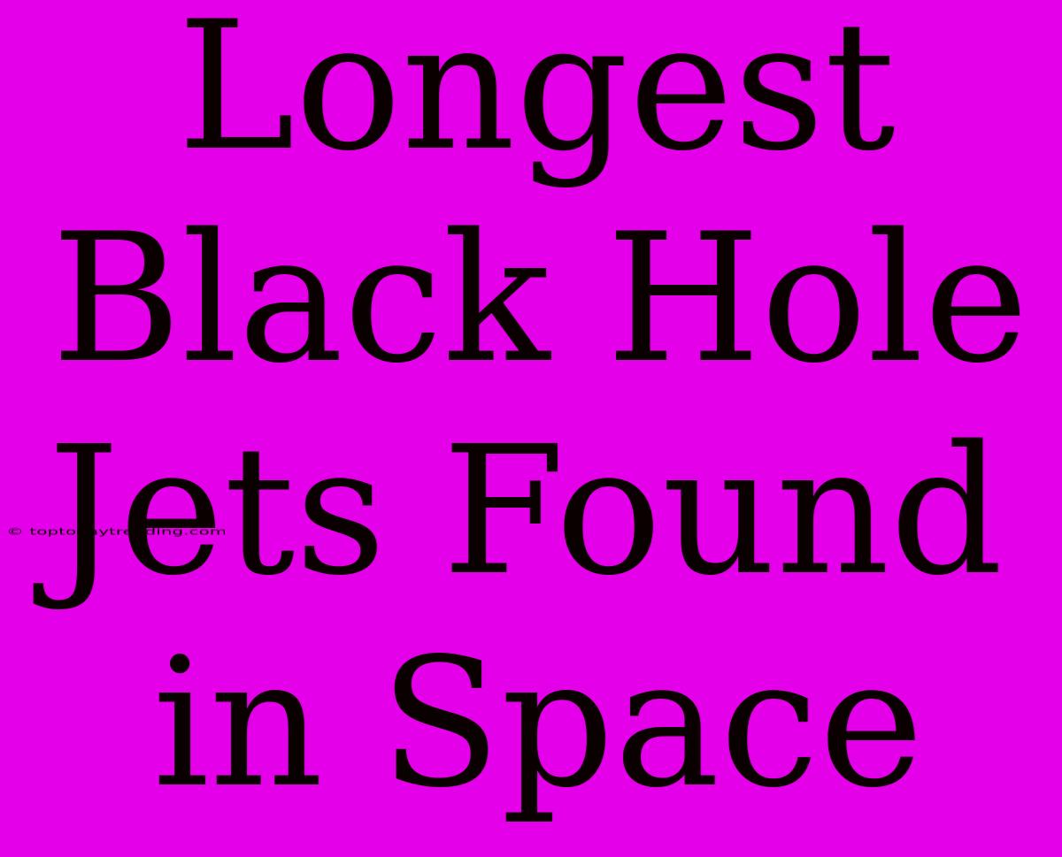 Longest Black Hole Jets Found In Space