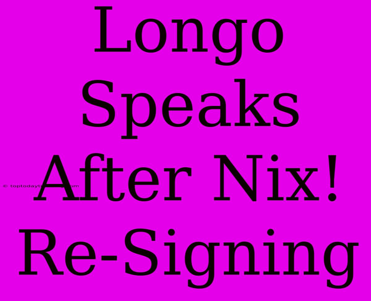 Longo Speaks After Nix! Re-Signing