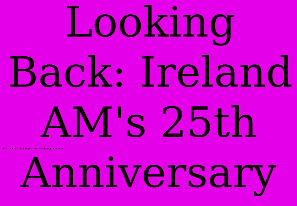 Looking Back: Ireland AM's 25th Anniversary