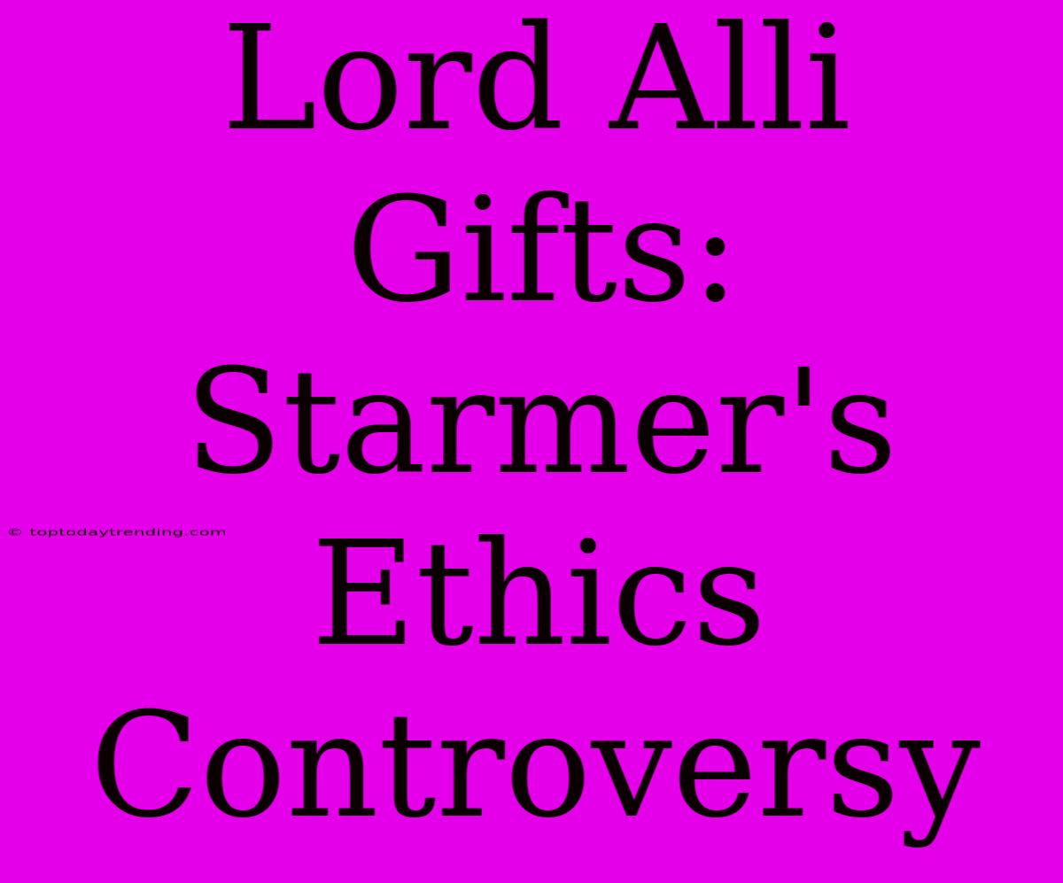 Lord Alli Gifts: Starmer's Ethics Controversy