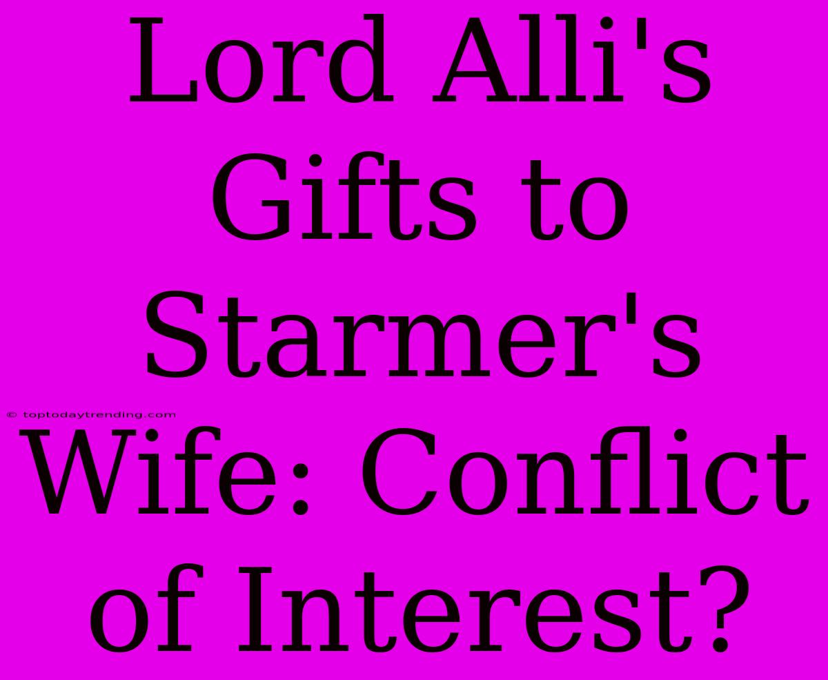 Lord Alli's Gifts To Starmer's Wife: Conflict Of Interest?