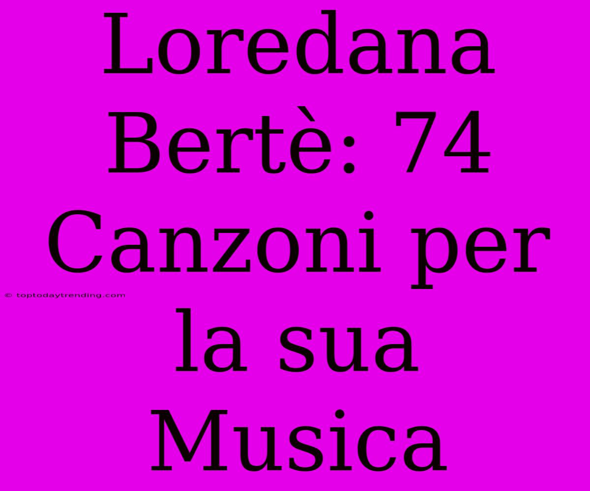 Loredana Bertè: 74 Canzoni Per La Sua Musica