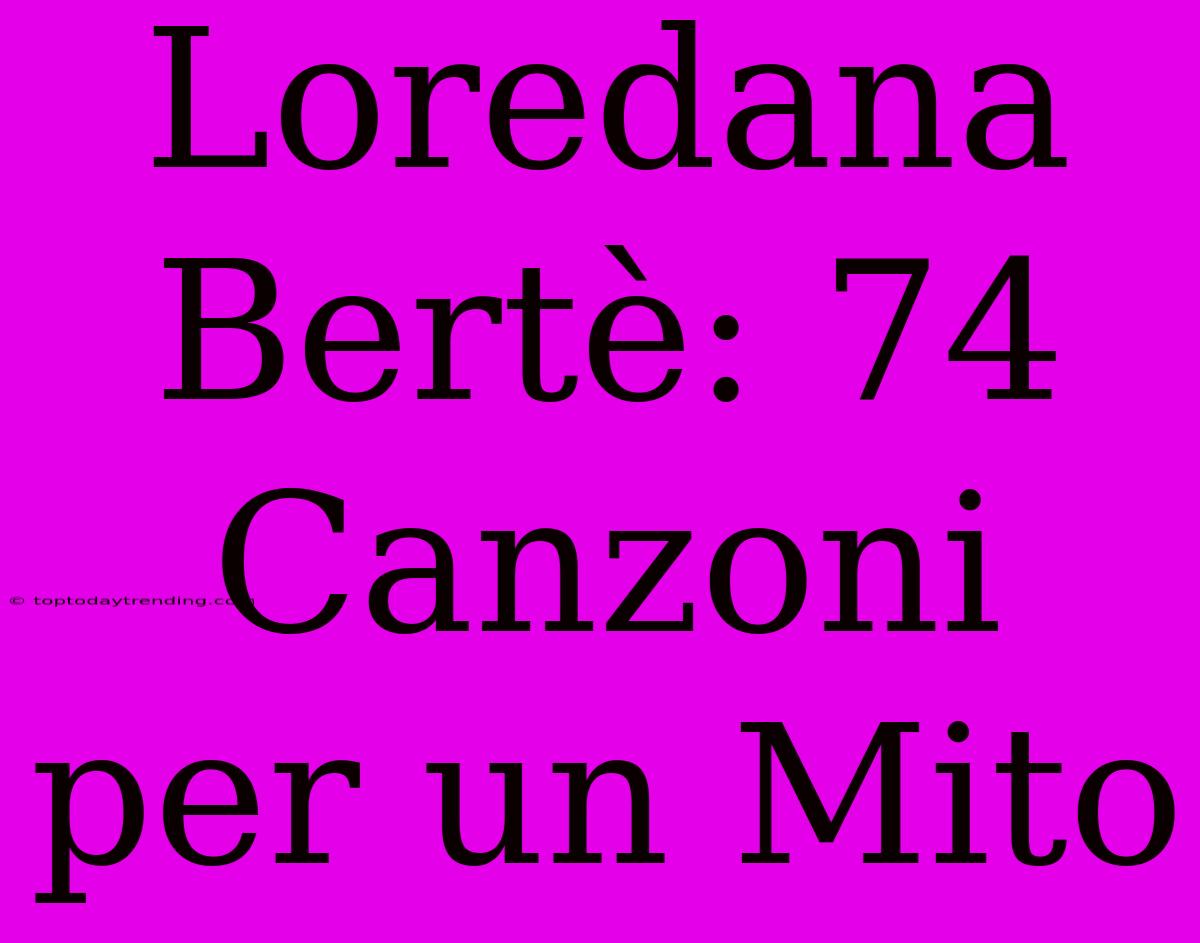 Loredana Bertè: 74 Canzoni Per Un Mito