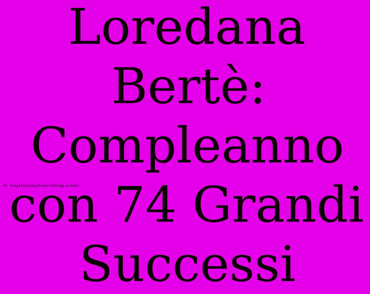 Loredana Bertè: Compleanno Con 74 Grandi Successi