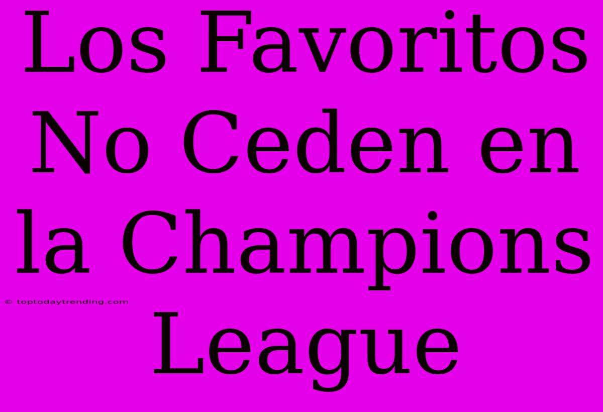 Los Favoritos No Ceden En La Champions League