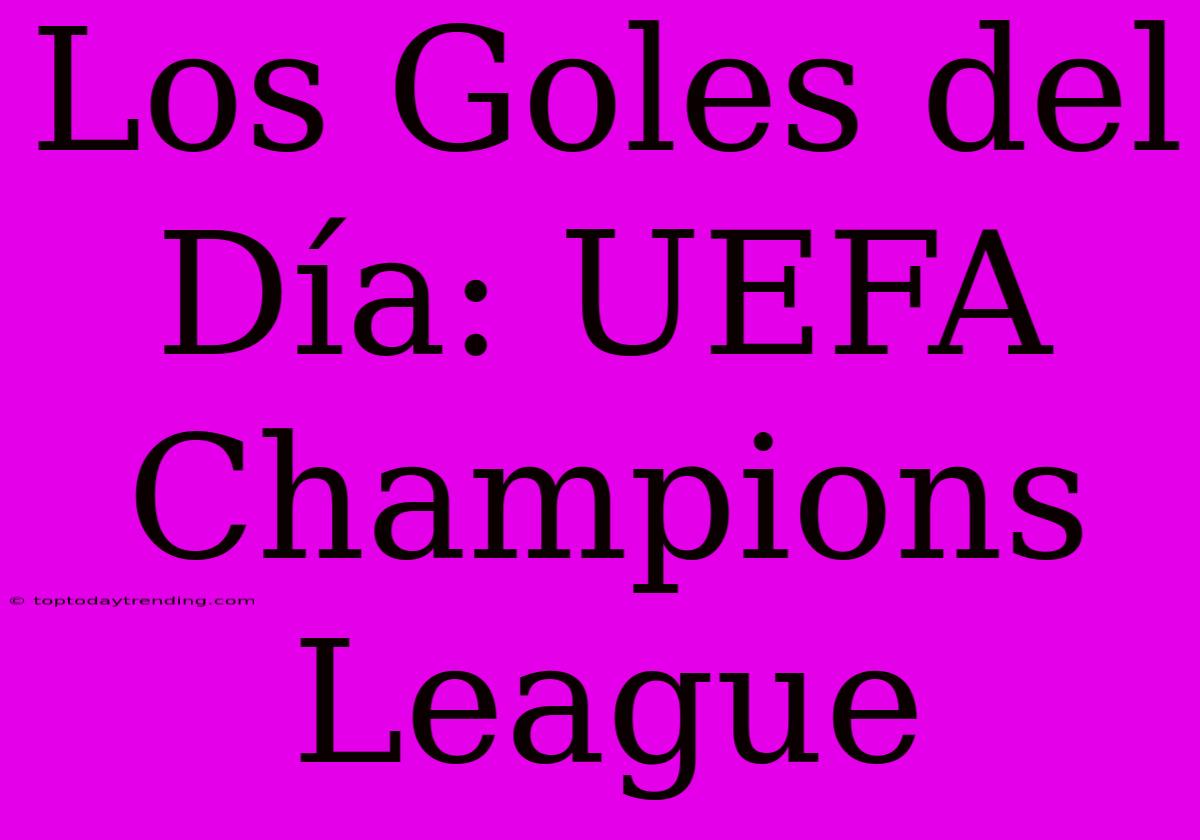 Los Goles Del Día: UEFA Champions League