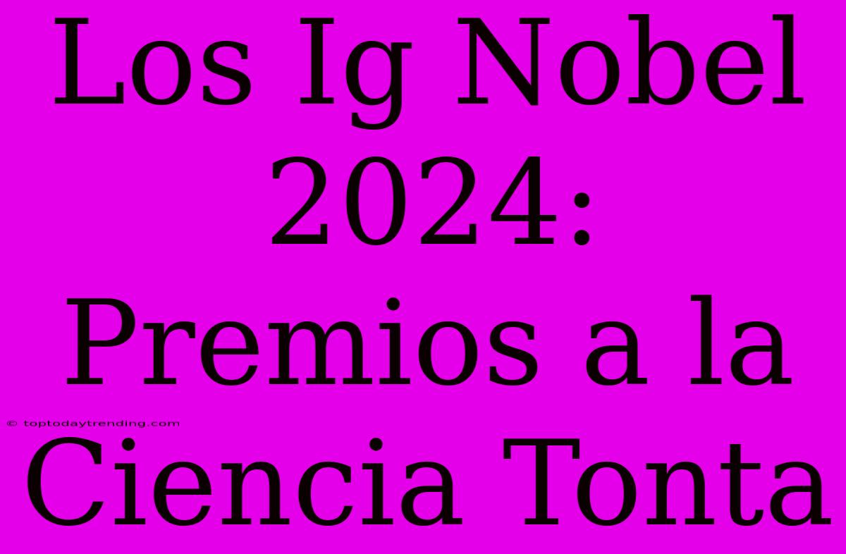 Los Ig Nobel 2024: Premios A La Ciencia Tonta