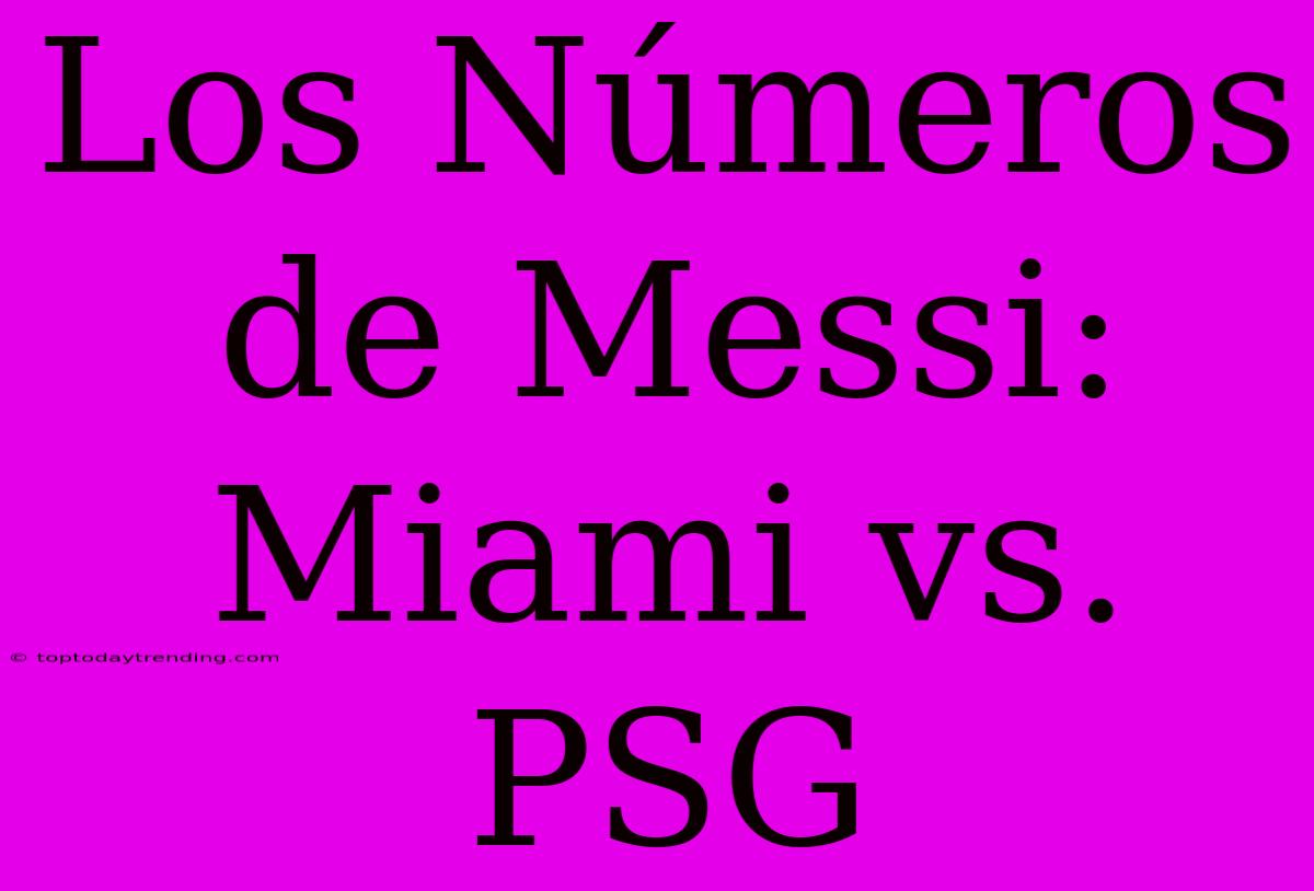 Los Números De Messi: Miami Vs. PSG