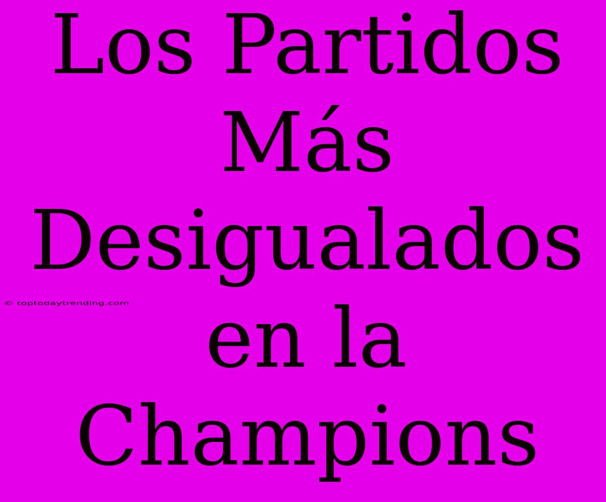 Los Partidos Más Desigualados En La Champions