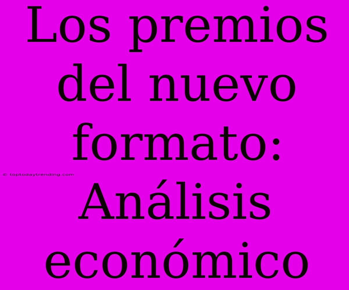 Los Premios Del Nuevo Formato: Análisis Económico